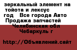 зеркальный элемент на тойота и лексус 2003-2017 год - Все города Авто » Продажа запчастей   . Челябинская обл.,Чебаркуль г.